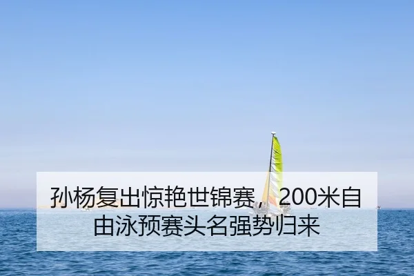 孙杨复出惊艳世锦赛，200米自由泳预赛头名强势归来