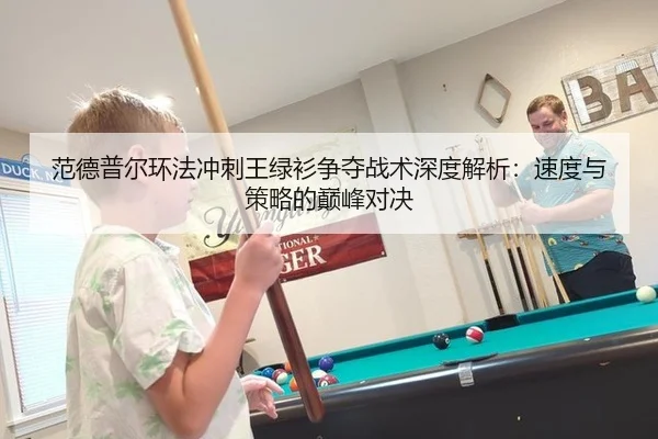 范德普尔环法冲刺王绿衫争夺战术深度解析：速度与策略的巅峰对决