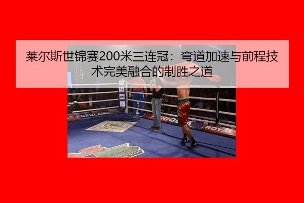 莱尔斯世锦赛200米三连冠：弯道加速与前程技术完美融合的制胜之道
